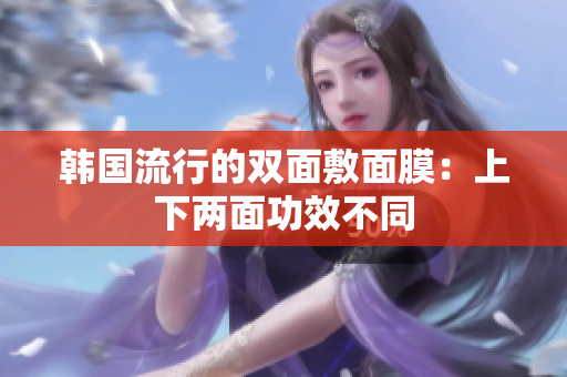 韩国流行的双面敷面膜：上下两面功效不同