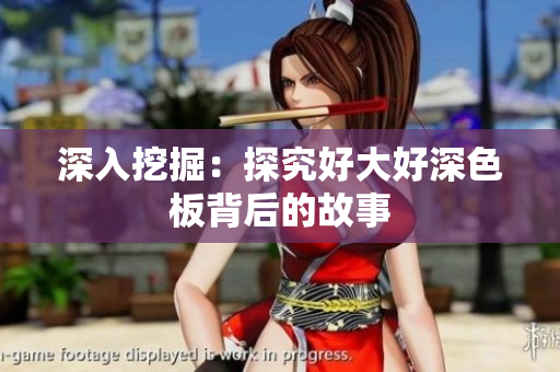 深入挖掘：探究好大好深色板背后的故事
