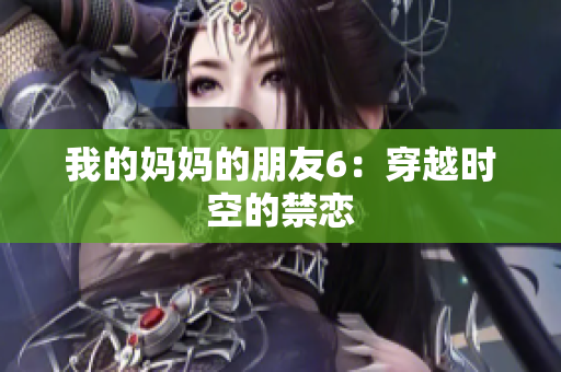 我的妈妈的朋友6：穿越时空的禁恋