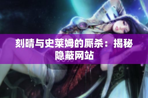 刻晴与史莱姆的厮杀：揭秘隐蔽网站