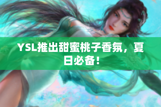 YSL推出甜蜜桃子香氛，夏日必备！