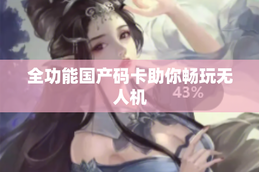 全功能国产码卡助你畅玩无人机