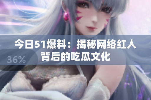 今日51爆料：揭秘网络红人背后的吃瓜文化