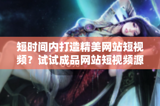 短时间内打造精美网站短视频？试试成品网站短视频源码搭建！