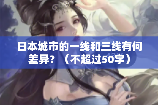 日本城市的一线和三线有何差异？（不超过50字）
