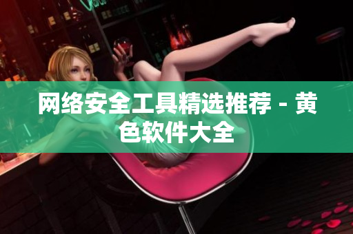 网络安全工具精选推荐 - 黄色软件大全