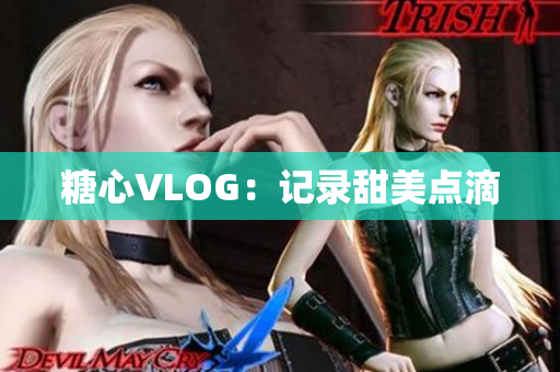 糖心VLOG：记录甜美点滴