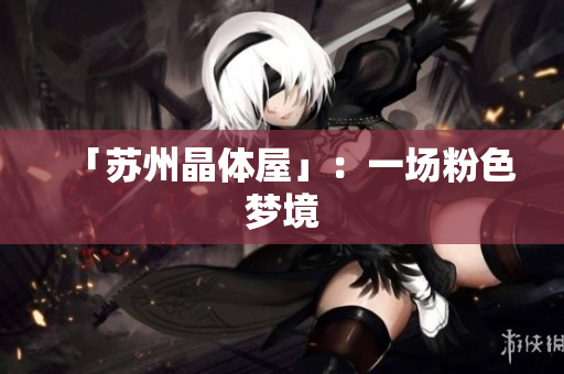 「苏州晶体屋」：一场粉色梦境