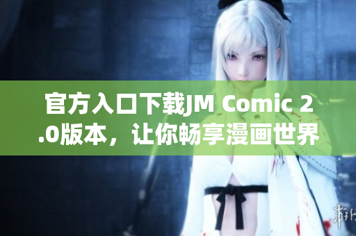 官方入口下载JM Comic 2.0版本，让你畅享漫画世界
