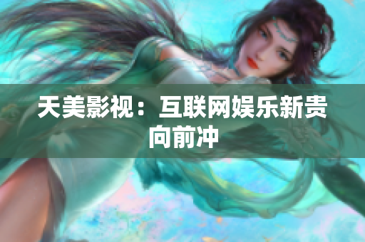 天美影视：互联网娱乐新贵向前冲