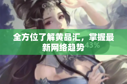 全方位了解黄品汇，掌握最新网络趋势