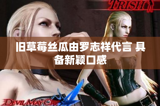 旧草莓丝瓜由罗志祥代言 具备新颖口感
