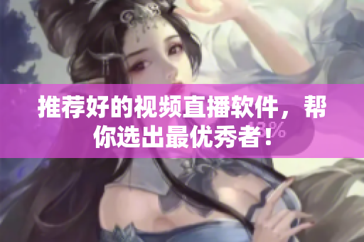 推荐好的视频直播软件，帮你选出最优秀者！