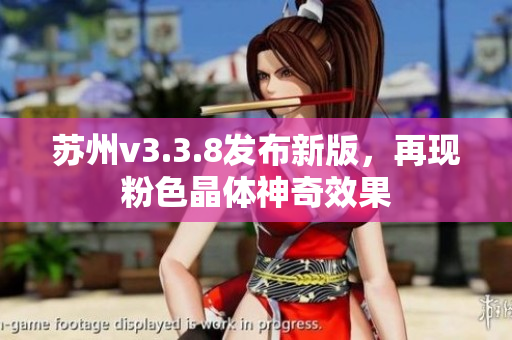 苏州v3.3.8发布新版，再现粉色晶体神奇效果