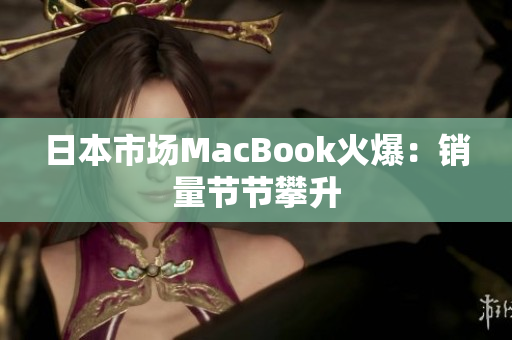 日本市场MacBook火爆：销量节节攀升