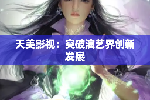 天美影视：突破演艺界创新发展