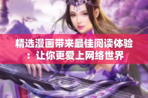 精选漫画带来最佳阅读体验：让你更爱上网络世界