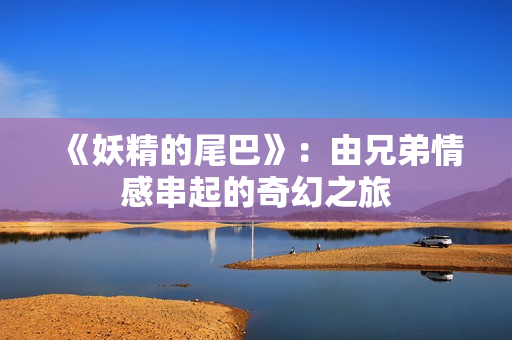 《妖精的尾巴》：由兄弟情感串起的奇幻之旅