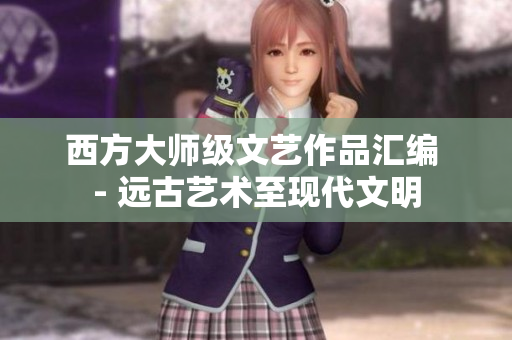 西方大师级文艺作品汇编 - 远古艺术至现代文明