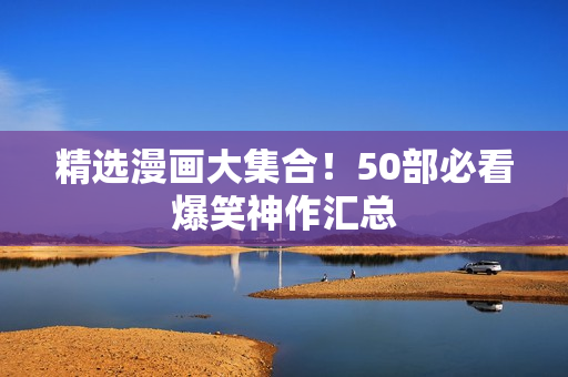 精选漫画大集合！50部必看爆笑神作汇总