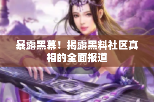 暴露黑幕！揭露黑料社区真相的全面报道