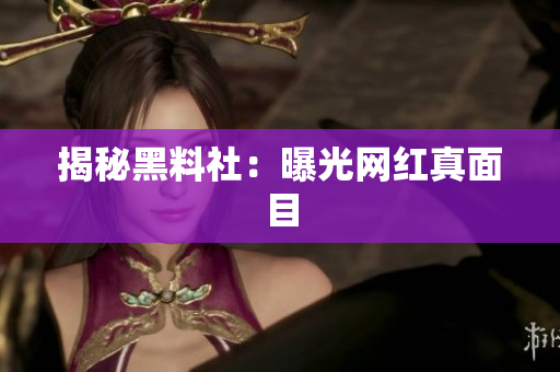 揭秘黑料社：曝光网红真面目