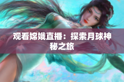 观看嫦娥直播：探索月球神秘之旅