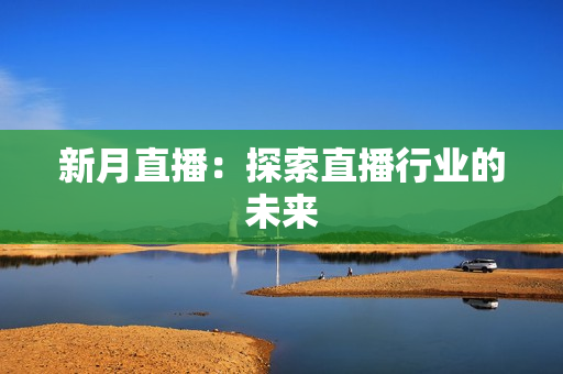 新月直播：探索直播行业的未来