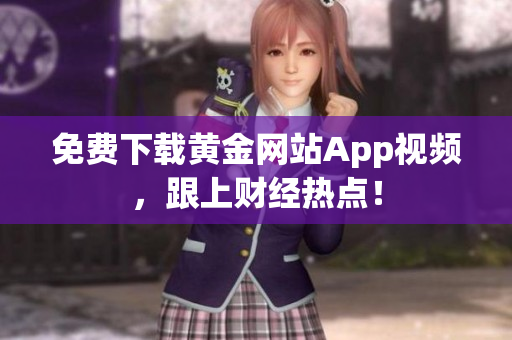免费下载黄金网站App视频，跟上财经热点！