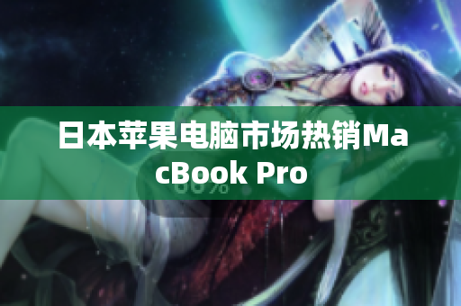 日本苹果电脑市场热销MacBook Pro