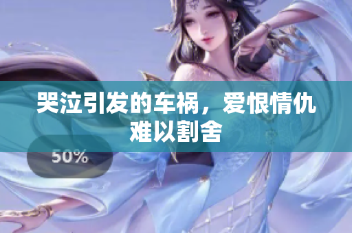 哭泣引发的车祸，爱恨情仇难以割舍