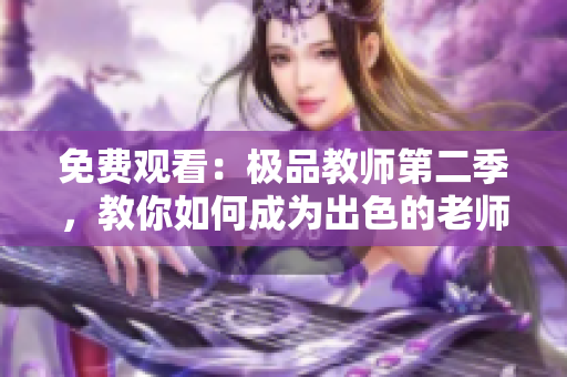 免费观看：极品教师第二季，教你如何成为出色的老师！
