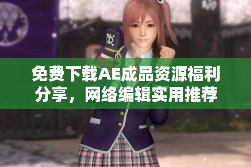 免费下载AE成品资源福利分享，网络编辑实用推荐