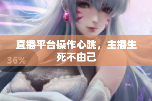直播平台操作心跳，主播生死不由己
