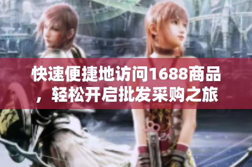 快速便捷地访问1688商品，轻松开启批发采购之旅