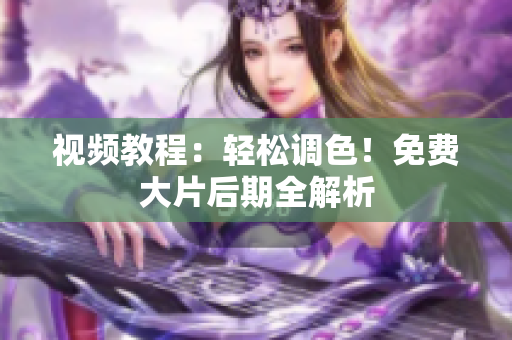 视频教程：轻松调色！免费大片后期全解析