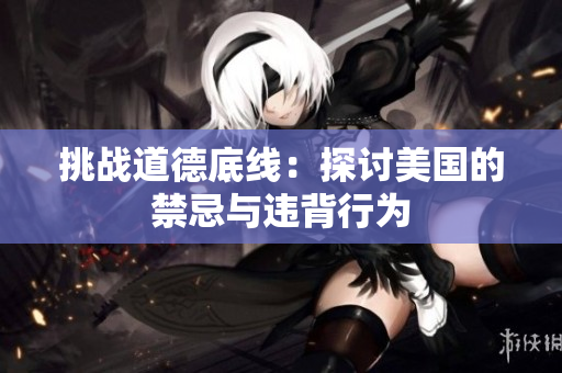 挑战道德底线：探讨美国的禁忌与违背行为