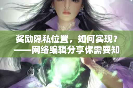 奖励隐私位置，如何实现？——网络编辑分享你需要知道的方法