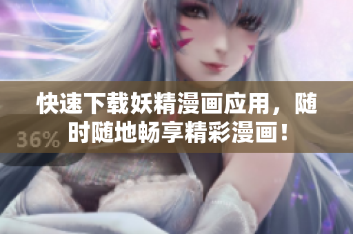 快速下载妖精漫画应用，随时随地畅享精彩漫画！