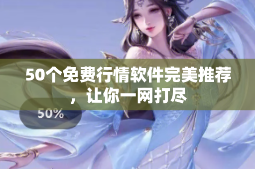 50个免费行情软件完美推荐，让你一网打尽