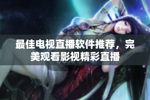 最佳电视直播软件推荐，完美观看影视精彩直播