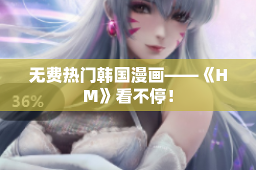 无费热门韩国漫画——《HM》看不停！