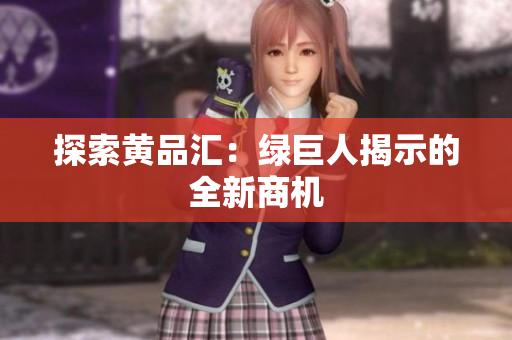 探索黄品汇：绿巨人揭示的全新商机
