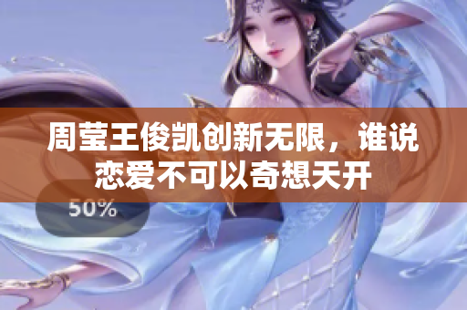 周莹王俊凯创新无限，谁说恋爱不可以奇想天开