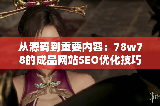 从源码到重要内容：78w78的成品网站SEO优化技巧