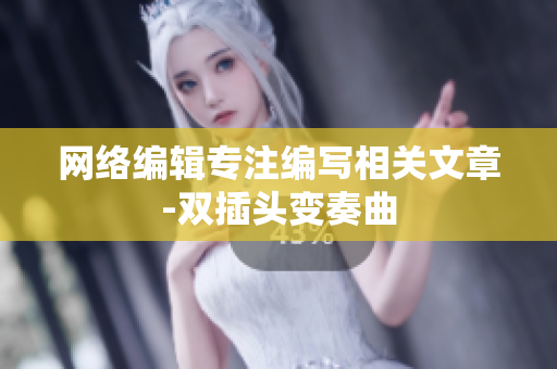 网络编辑专注编写相关文章-双插头变奏曲