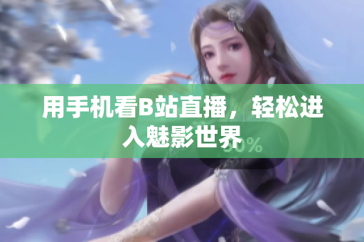 用手机看B站直播，轻松进入魅影世界