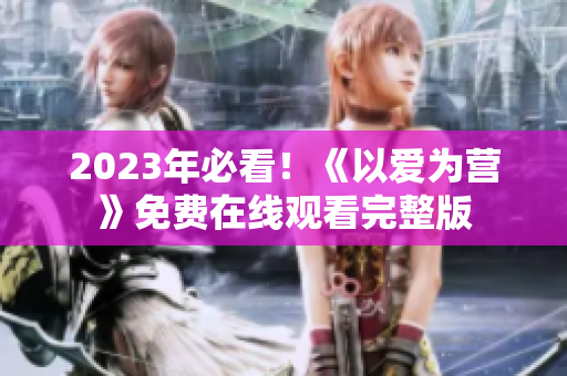 2023年必看！《以爱为营》免费在线观看完整版