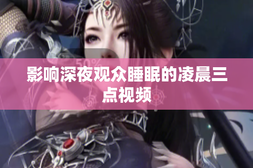 影响深夜观众睡眠的凌晨三点视频