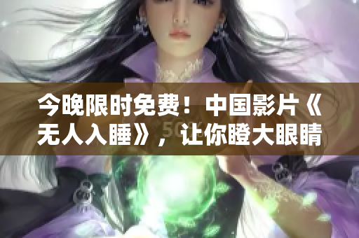 今晚限时免费！中国影片《无人入睡》，让你瞪大眼睛直到天亮！